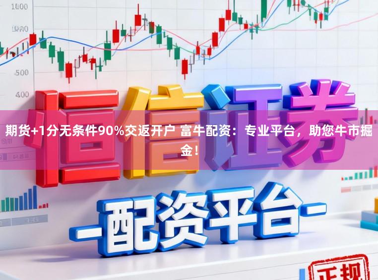期货+1分无条件90%交返开户 富牛配资：专业平台，助您牛市掘金！