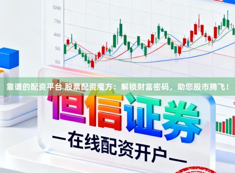 靠谱的配资平台 股票配资魔方：解锁财富密码，助您股市腾飞！