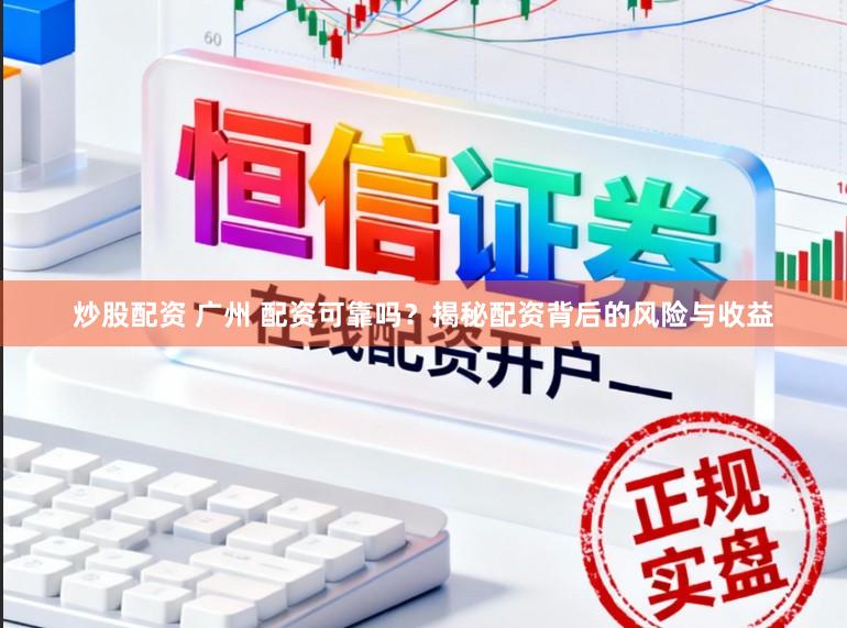 炒股配资 广州 配资可靠吗？揭秘配资背后的风险与收益