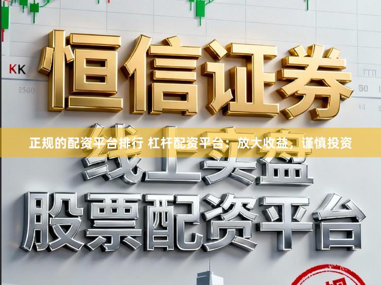 正规的配资平台排行 杠杆配资平台:放大收益,谨慎投资