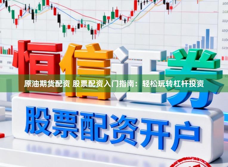原油期货配资 股票配资入门指南：轻松玩转杠杆投资