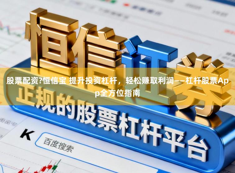股票配资?恒信宝 提升投资杠杆，轻松赚取利润——杠杆股票App全方位指南