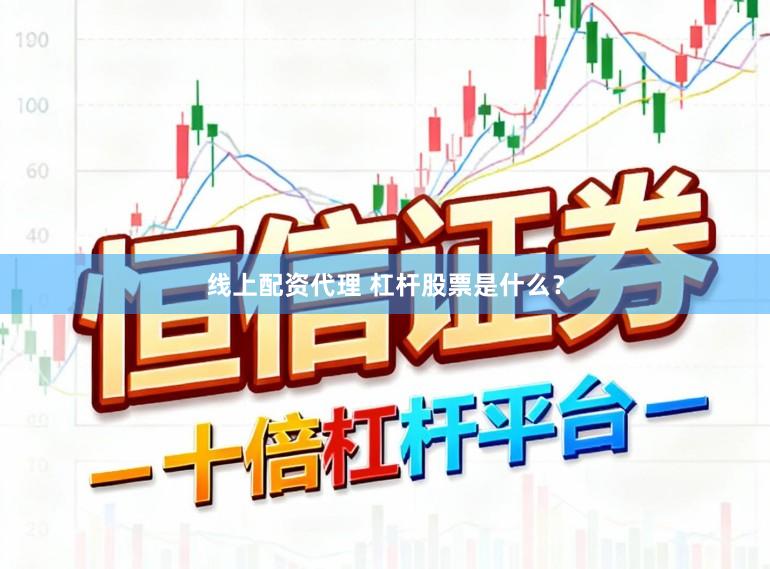 线上配资代理 杠杆股票是什么？