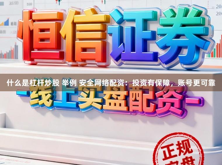 什么是杠杆炒股 举例 安全网络配资：投资有保障，账号更可靠