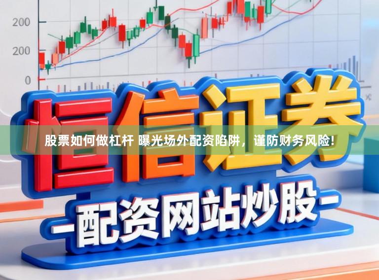 股票如何做杠杆 曝光场外配资陷阱，谨防财务风险!