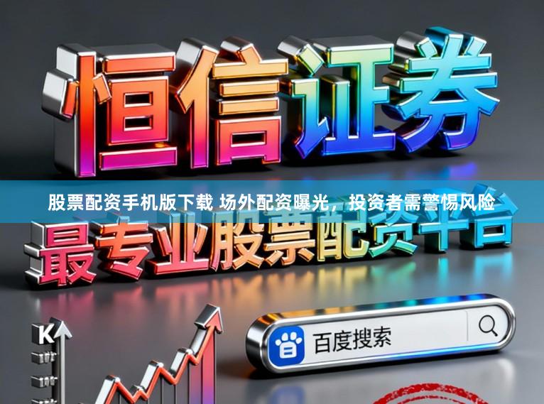 股票配资手机版下载 场外配资曝光，投资者需警惕风险