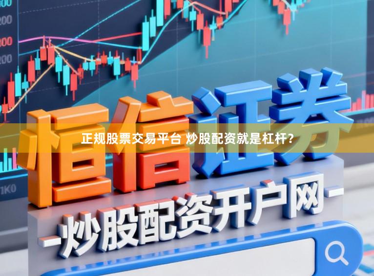 正规股票交易平台 炒股配资就是杠杆？
