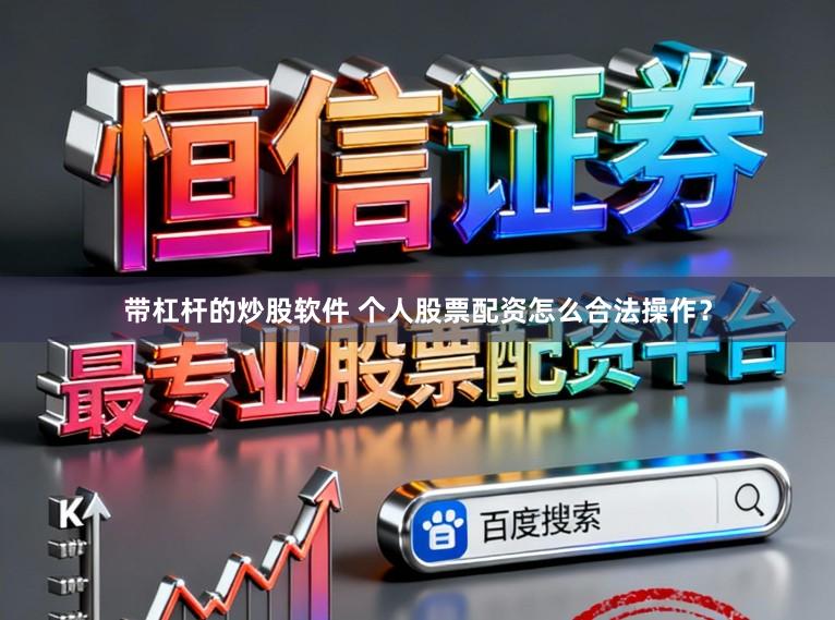 带杠杆的炒股软件 个人股票配资怎么合法操作？