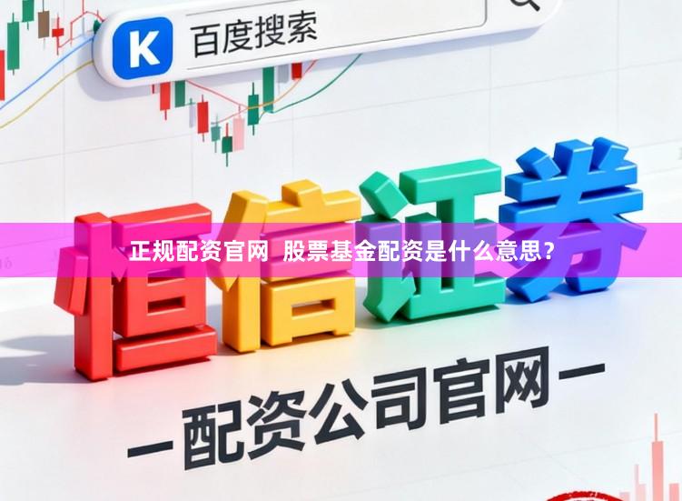 正规配资官网  股票基金配资是什么意思？