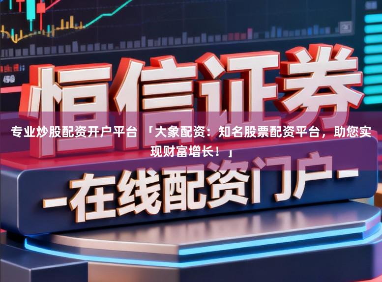 专业炒股配资开户平台 「大象配资：知名股票配资平台，助您实现财富增长！」