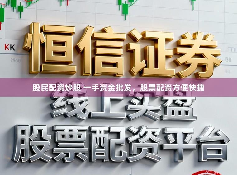 股民配资炒股 一手资金批发，股票配资方便快捷