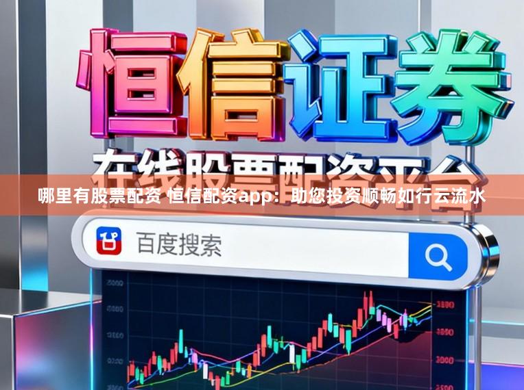 哪里有股票配资 恒信配资app：助您投资顺畅如行云流水