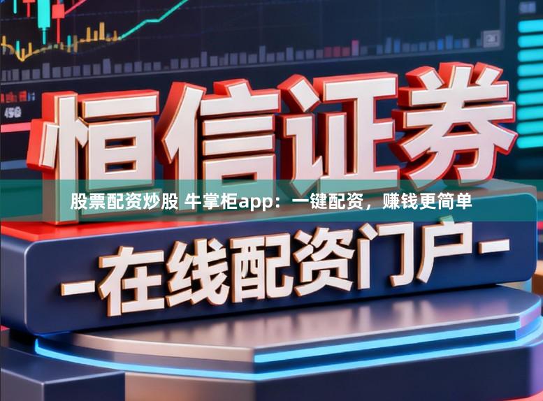 股票配资炒股 牛掌柜app:一键配资,赚钱更简单