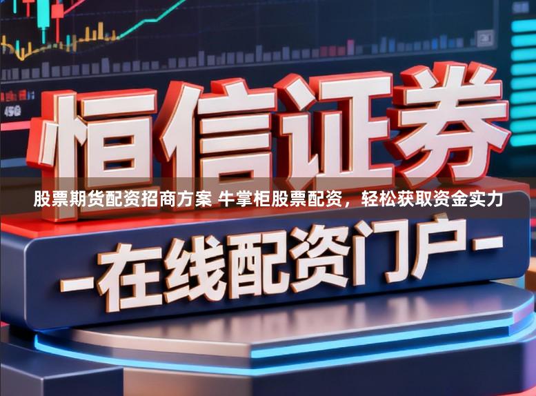 股票期货配资招商方案 牛掌柜股票配资，轻松获取资金实力