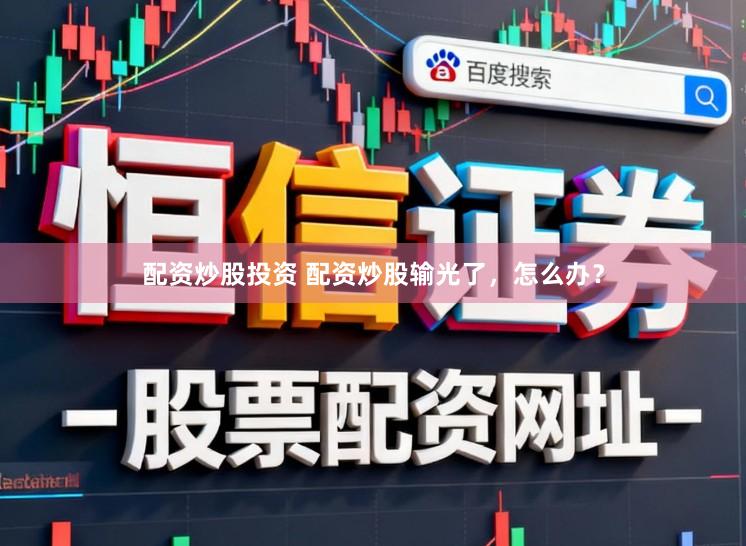 配资炒股投资 配资炒股输光了，怎么办？