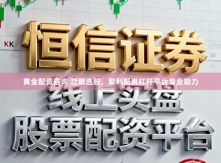 黄金配资咨询 慧眼选股，聚利配资杠杆平台专业助力